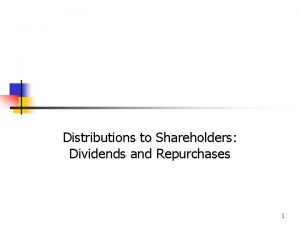 Distributions to Shareholders Dividends and Repurchases 1 Topics