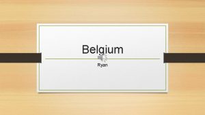 Belgium Ryan INTRODUCION The Kingdom of Belgium is