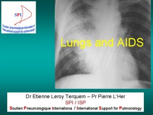 Lungs and AIDS Dr Etienne Leroy Terquem Pr