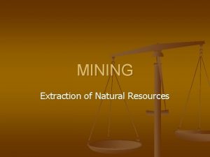 MINING Extraction of Natural Resources Natural resource A