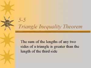 5 5 Triangle Inequality Theorem The sum of