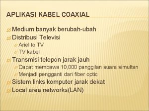 APLIKASI KABEL COAXIAL Medium banyak berubahubah Distribusi Televisi