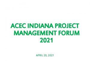 ACEC INDIANA PROJECT MANAGEMENT FORUM 2021 APRIL 20