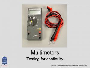 Multimeters Testing for continuity Copyright Carnegie Mellon Robotics