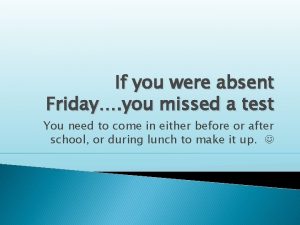 If you were absent Friday you missed a