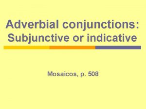 Adverbial conjunctions Subjunctive or indicative Mosaicos p 508