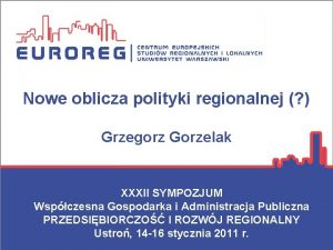 Nowe oblicza polityki regionalnej Grzegorz Gorzelak XXXII SYMPOZJUM