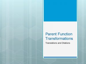Parent Function Transformations Translations and Dilations Transformations are
