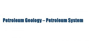 Petroleum Geology Petroleum System Outline q Introduction q