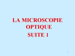 LA MICROSCOPIE OPTIQUE SUITE 1 1 La microscopie