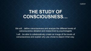 11717 THE STUDY OF CONSCIOUSNESS We willdefine consciousness