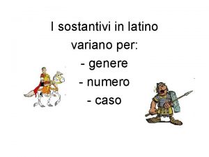 I sostantivi in latino variano per genere numero