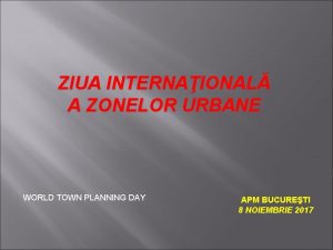 ZIUA INTERNAIONAL A ZONELOR URBANE WORLD TOWN PLANNING