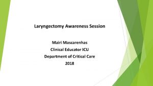 Laryngectomy Awareness Session Mairi Mascarenhas Clinical Educator ICU