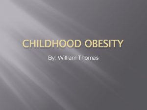 CHILDHOOD OBESITY By William Thomas What is childhood