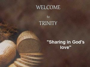 WELCOME to TRINITY Sharing in Gods love Celebration