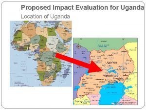 Proposed Impact Evaluation for Uganda Location of Uganda