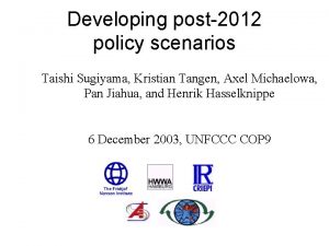 Developing post2012 policy scenarios Taishi Sugiyama Kristian Tangen