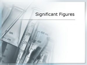 Significant Figures Significant Figures All measurements are inaccurate