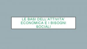 LE BASI DELLATTIVITA ECONOMICA E I BISOGNI SOCIALI