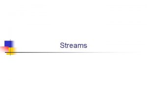 Streams Conceptual view of stream processing A stream