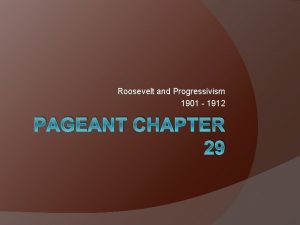 Roosevelt and Progressivism 1901 1912 PAGEANT CHAPTER 29