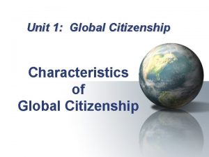 Unit 1 Global Citizenship Characteristics of Global Citizenship