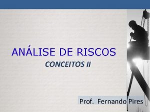 ANLISE DE RISCOS CONCEITOS II Prof Fernando Pires