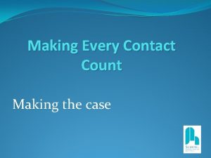 Making Every Contact Count Making the case Overview