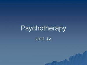 Psychotherapy Unit 12 Psychotherapy u What is it