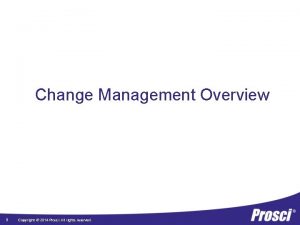 Change Management Overview 1 Copyright 2014 Prosci All
