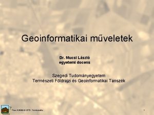 Geoinformatikai mveletek Dr Mucsi Lszl egyetemi docens Szegedi