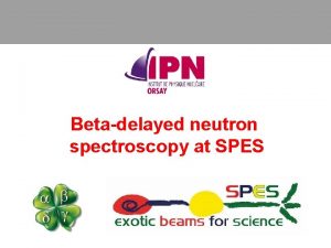 Betadelayed neutron spectroscopy at SPES Why delayed neutron