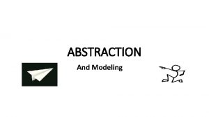 ABSTRACTION And Modeling ABSTRACTION Abstraction is the process