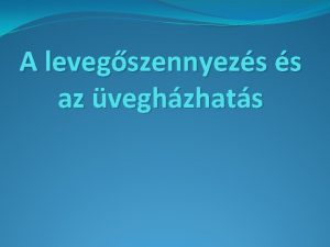 A levegszennyezs s az veghzhats 1 A levegszennyezs