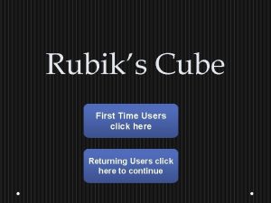 Rubiks Cube First Time Users click here Returning