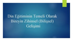 Din Eitiminin Temeli Olarak Bireyin Zihinsel Bilisel Geliimi