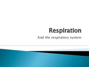 Respiration And the respiratory system Respiration Occurs when