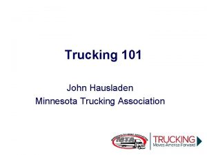 MINNESOTA TRUCKING ASSOCIATION Trucking 101 John Hausladen Minnesota