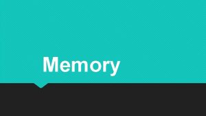 Memory Memory and Its Processes Memory an active