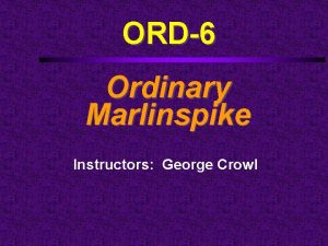 ORD6 Ordinary Marlinspike Instructors George Crowl Course Outline