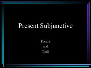 Present Subjunctive Forms and Ojal Subjunctive vs Indicative
