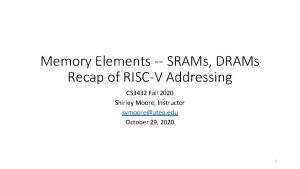 Memory Elements SRAMs DRAMs Recap of RISCV Addressing
