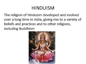 HINDUISM The religion of Hinduism developed and evolved