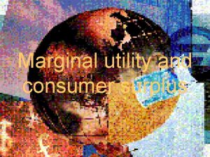 Marginal utility and consumer surplus Marginal utility and