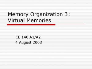 Memory Organization 3 Virtual Memories CE 140 A