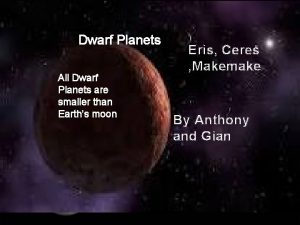 Dwarf Planets All Dwarf Planets are smaller than