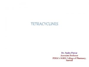 TETRACYCLINES Dr Smita Pawar Associate Professor PDEAs SGRS