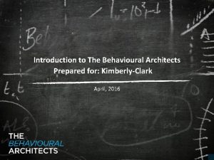 Introduction to The Behavioural Architects Prepared for KimberlyClark