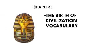 CHAPTER 2 THE BIRTH OF CIVILIZATION VOCABULARY CIVILIZATION